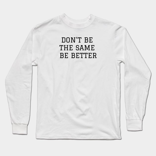 Don't Be The Same Be Better Long Sleeve T-Shirt by Jitesh Kundra